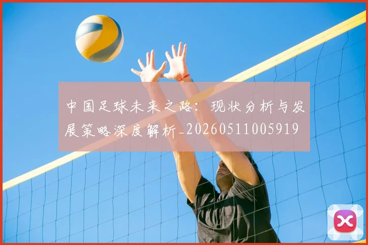 中国足球未来之路:现状分析与发展策略深度解析_20260511005919