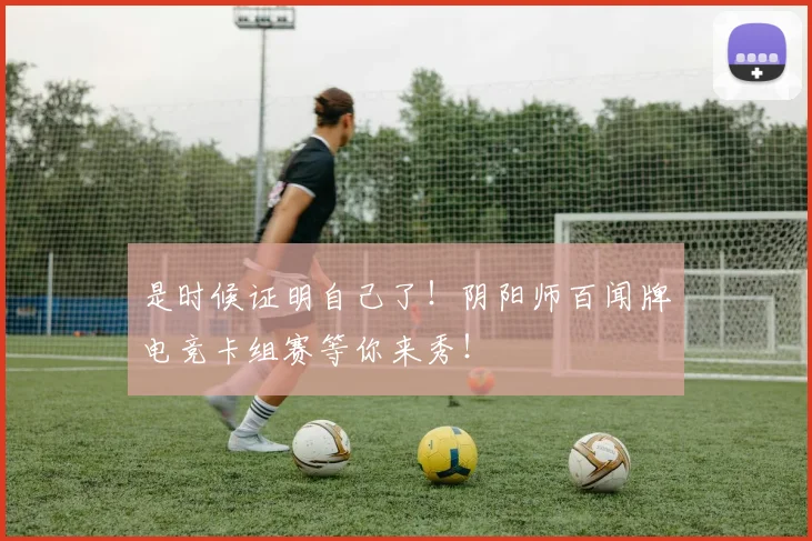 是时候证明自己了！阴阳师百闻牌电竞卡组赛等你来秀！