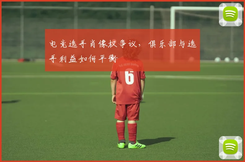 电竞选手肖像权争议，俱乐部与选手利益如何平衡
