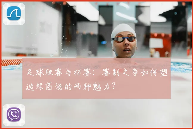 足球联赛与杯赛:赛制之争如何塑造绿茵场的两种魅力?
