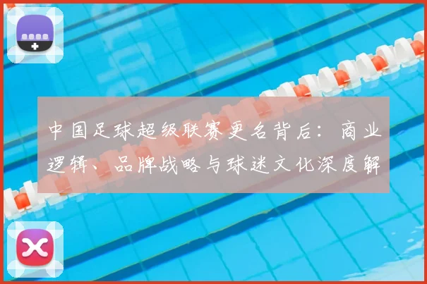 中国足球超级联赛更名背后：商业逻辑、品牌战略与球迷文化深度解析