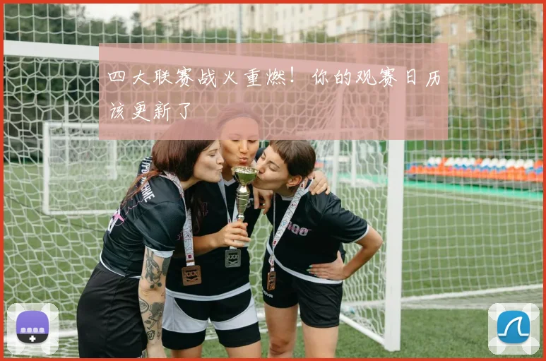 四大联赛战火重燃!你的观赛日历该更新了