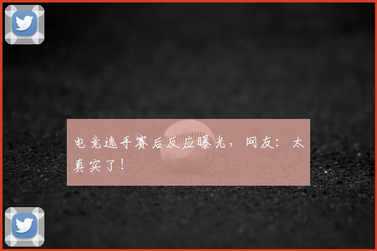 电竞选手赛后反应曝光，网友：太真实了！